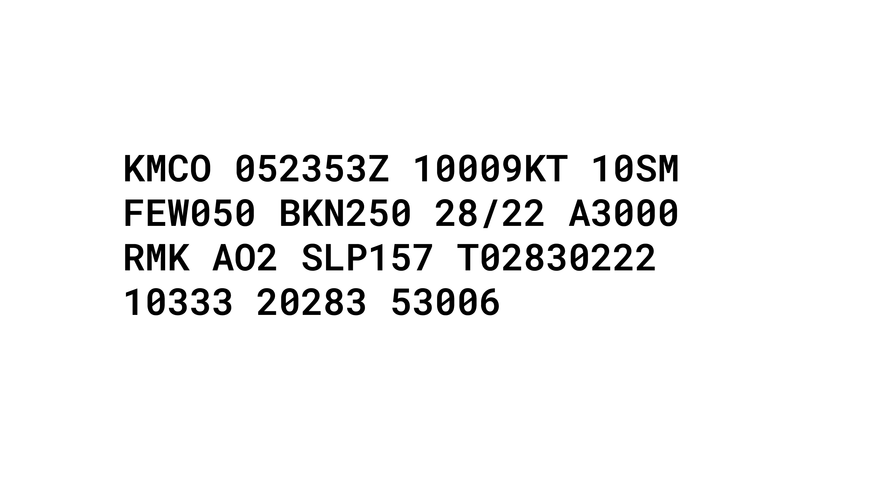 KMCO 052353Z 10009KT 10SM
FEWO050 BKN250 28/22 A3000 RMK
AO2 SLP157 T02830222 10333 20283
53006

